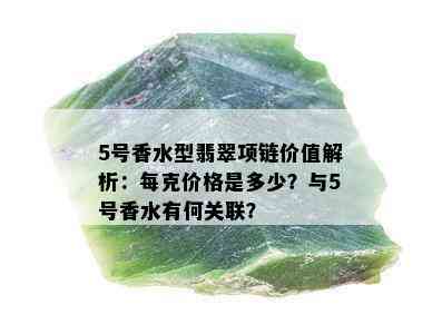 5号香水型翡翠项链价值解析：每克价格是多少？与5号香水有何关联？