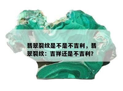 翡翠裂纹是不是不吉利，翡翠裂纹：吉祥还是不吉利？