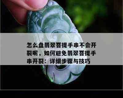 怎么盘翡翠菩提手串不会开裂呢，如何避免翡翠菩提手串开裂：详细步骤与技巧