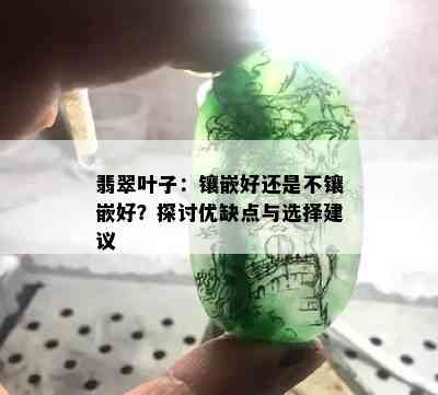 翡翠叶子：镶嵌好还是不镶嵌好？探讨优缺点与选择建议