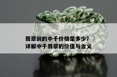 翡翠说的中千价格是多少？详解中千翡翠的价值与含义