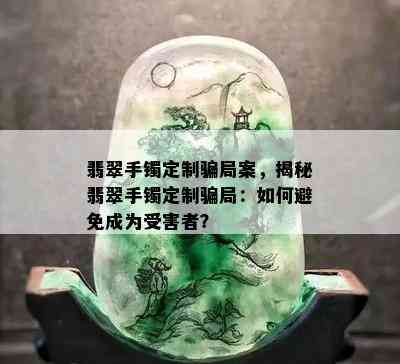 翡翠手镯定制骗局案，揭秘翡翠手镯定制骗局：如何避免成为受害者？