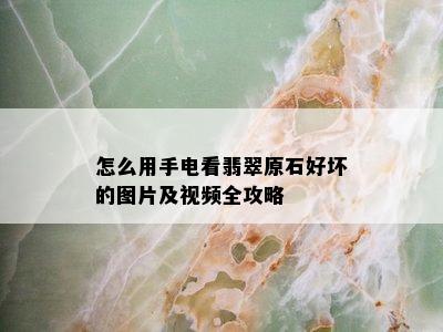 怎么用手电看翡翠原石好坏的图片及视频全攻略