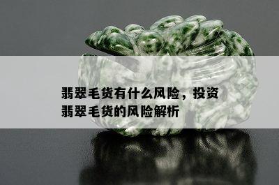 翡翠毛货有什么风险，投资翡翠毛货的风险解析