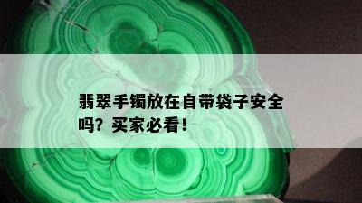 翡翠手镯放在自带袋子安全吗？买家必看！