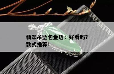 翡翠吊坠包金边：好看吗？款式推荐！