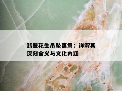 翡翠花生吊坠寓意：详解其深刻含义与文化内涵