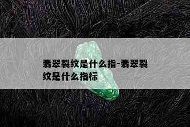 翡翠裂纹是什么指-翡翠裂纹是什么指标