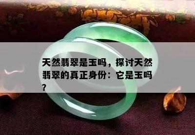 天然翡翠是玉吗，探讨天然翡翠的真正身份：它是玉吗？