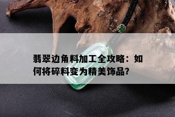 翡翠边角料加工全攻略：如何将碎料变为精美饰品？