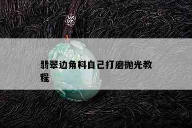 翡翠边角料自己打磨抛光教程