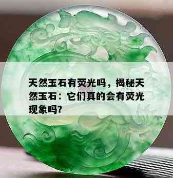 天然玉石有荧光吗，揭秘天然玉石：它们真的会有荧光现象吗？