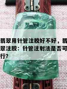 翡翠用针管注胶好不好，翡翠注胶：针管注射法是否可行？