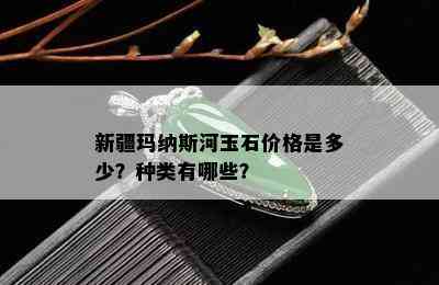 新疆玛纳斯河玉石价格是多少？种类有哪些？