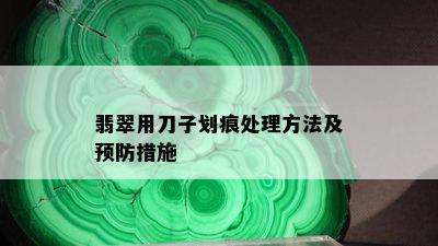 翡翠用刀子划痕处理方法及预防措施