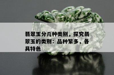 翡翠玉分几种类别，探究翡翠玉的类别：品种繁多，各具特色