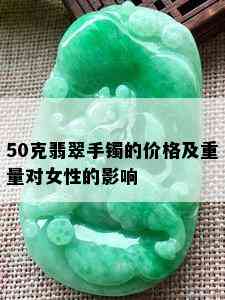 50克翡翠手镯的价格及重量对女性的影响