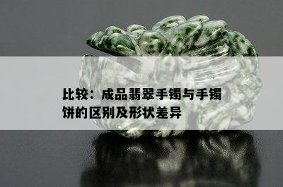 比较：成品翡翠手镯与手镯饼的区别及形状差异