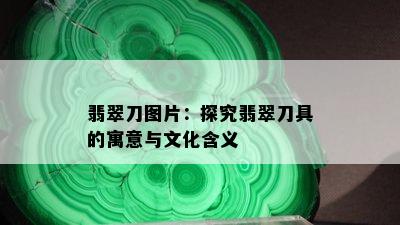 翡翠刀图片：探究翡翠刀具的寓意与文化含义