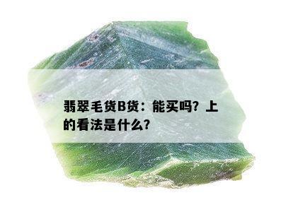 翡翠毛货B货：能买吗？上的看法是什么？