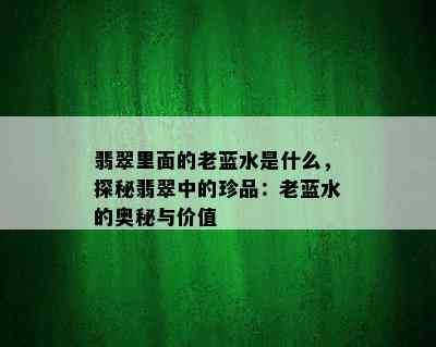 翡翠里面的老蓝水是什么，探秘翡翠中的珍品：老蓝水的奥秘与价值