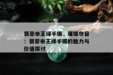 翡翠帝王绿手镯，璀璨夺目：翡翠帝王绿手镯的魅力与价值探讨