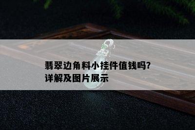 翡翠边角料小挂件值钱吗？详解及图片展示