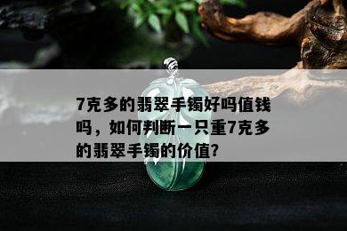 7克多的翡翠手镯好吗值钱吗，如何判断一只重7克多的翡翠手镯的价值？