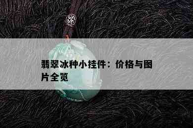 翡翠冰种小挂件：价格与图片全览