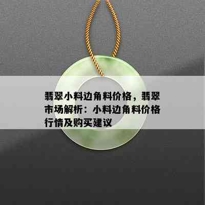 翡翠小料边角料价格，翡翠市场解析：小料边角料价格行情及购买建议