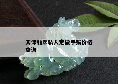 天津翡翠私人定做手镯价格查询