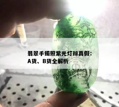 翡翠手镯照紫光灯辩真假：A货、B货全解析