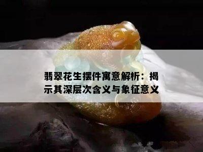 翡翠花生摆件寓意解析：揭示其深层次含义与象征意义