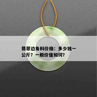 翡翠边角料价格：多少钱一公斤？一般价值如何？