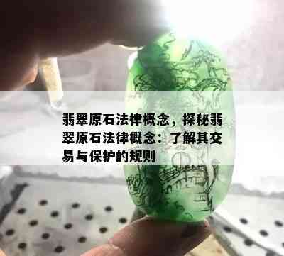 翡翠原石法律概念，探秘翡翠原石法律概念：了解其交易与保护的规则