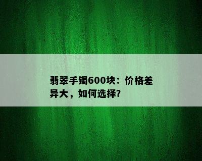 翡翠手镯600块：价格差异大，如何选择？