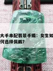 大手串配翡翠手镯：女生如何选择佩戴？