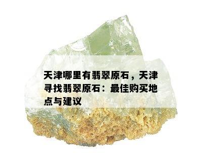 天津哪里有翡翠原石，天津寻找翡翠原石：更佳购买地点与建议