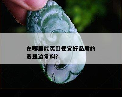 在哪里能买到便宜好品质的翡翠边角料？