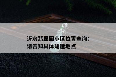 沂水翡翠园小区位置查询：请告知具体建造地点