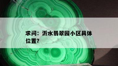 求问：沂水翡翠园小区具 *** 置？