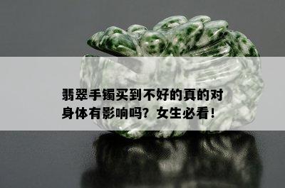 翡翠手镯买到不好的真的对身体有影响吗？女生必看！