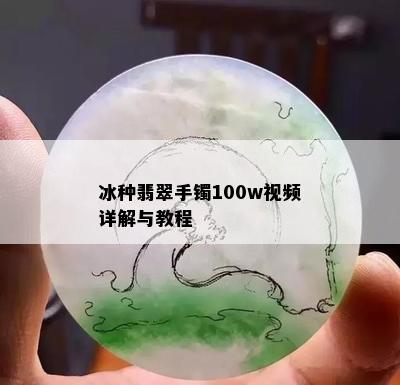 冰种翡翠手镯100w视频详解与教程