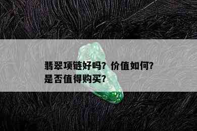 翡翠项链好吗？价值如何？是否值得购买？