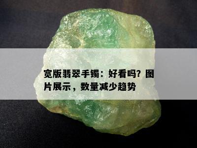 宽版翡翠手镯：好看吗？图片展示，数量减少趋势