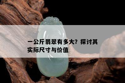 一公斤翡翠有多大？探讨其实际尺寸与价值