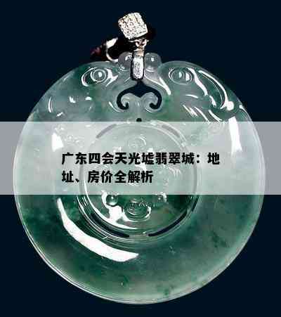 广东四会天光墟翡翠城：地址、房价全解析