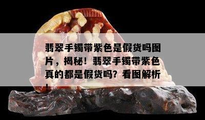 翡翠手镯带紫色是假货吗图片，揭秘！翡翠手镯带紫色真的都是假货吗？看图解析！