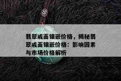 翡翠戒面镶嵌价格，揭秘翡翠戒面镶嵌价格：影响因素与市场价格解析