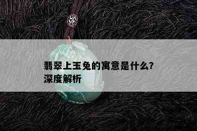 翡翠上玉兔的寓意是什么？深度解析